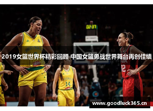 2019女篮世界杯精彩回顾 中国女篮勇战世界舞台再创佳绩